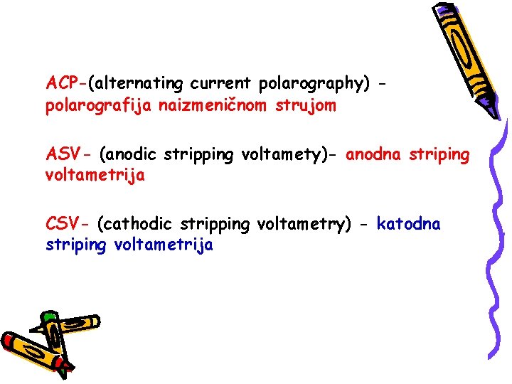 ACP-(alternating current polarography) polarografija naizmeničnom strujom ASV- (anodic stripping voltamety)- anodna striping voltametrija CSV-