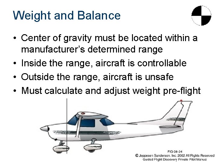 Weight and Balance • Center of gravity must be located within a manufacturer’s determined