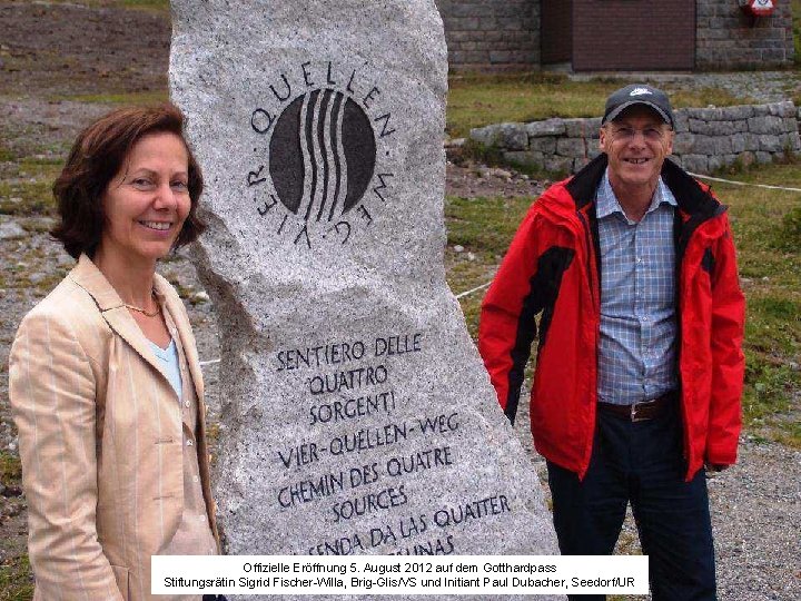 Offizielle Eröffnung 5. August 2012 auf dem Gotthardpass Stiftungsrätin Sigrid Fischer-Willa, Brig-Glis/VS und Initiant