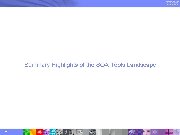 Summary Highlights of the SOA Tools Landscape 66 