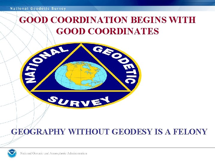 GOOD COORDINATION BEGINS WITH GOOD COORDINATES GEOGRAPHY WITHOUT GEODESY IS A FELONY  GOOD COORDINATION BEGINS WITH GOOD COORDINATES GEOGRAPHY WITHOUT GEODESY IS A FELONY
