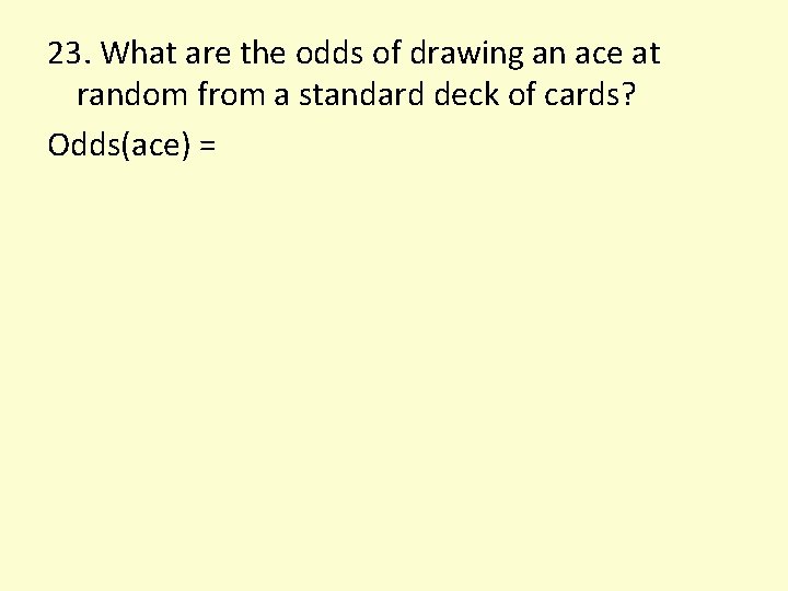 23. What are the odds of drawing an ace at random from a standard