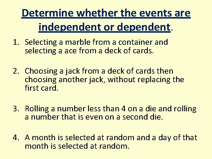 Determine whether the events are independent or dependent. 1. Selecting a marble from a