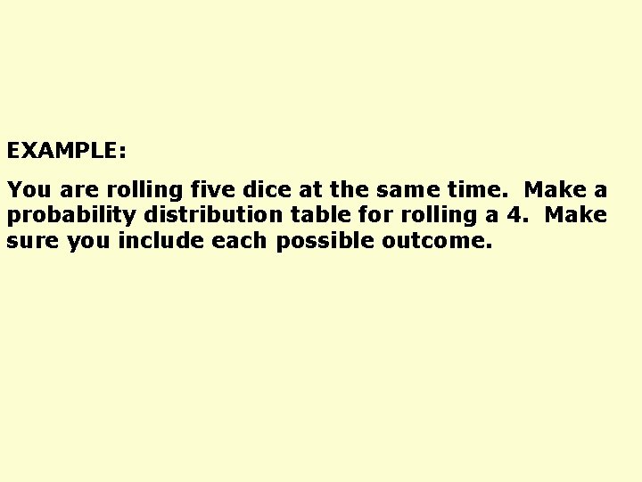 EXAMPLE: You are rolling five dice at the same time. Make a probability distribution