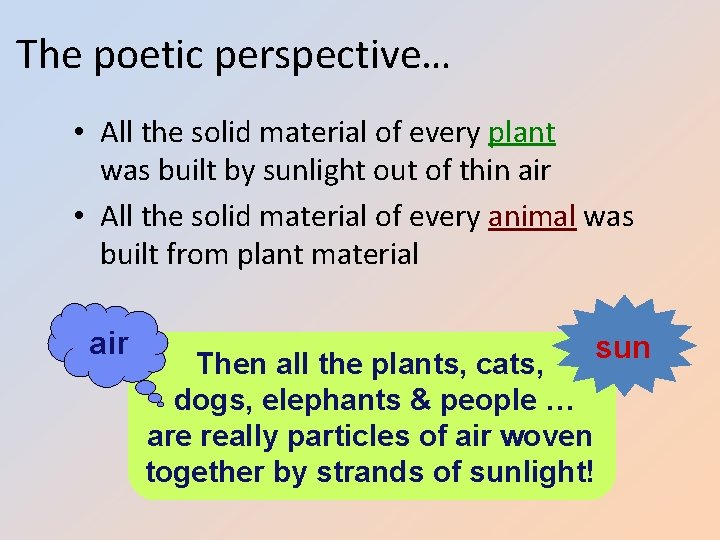 The poetic perspective… • All the solid material of every plant was built by
