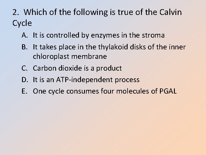 2. Which of the following is true of the Calvin Cycle A. It is