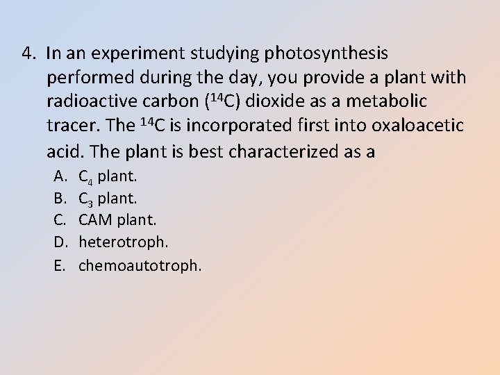 4. In an experiment studying photosynthesis performed during the day, you provide a plant