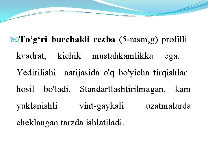  To‘g‘ri burchakli rezba (5 -rasm, g) profilli kvadrat, kichik mustahkamlikka ega. Yedirilishi natijasida