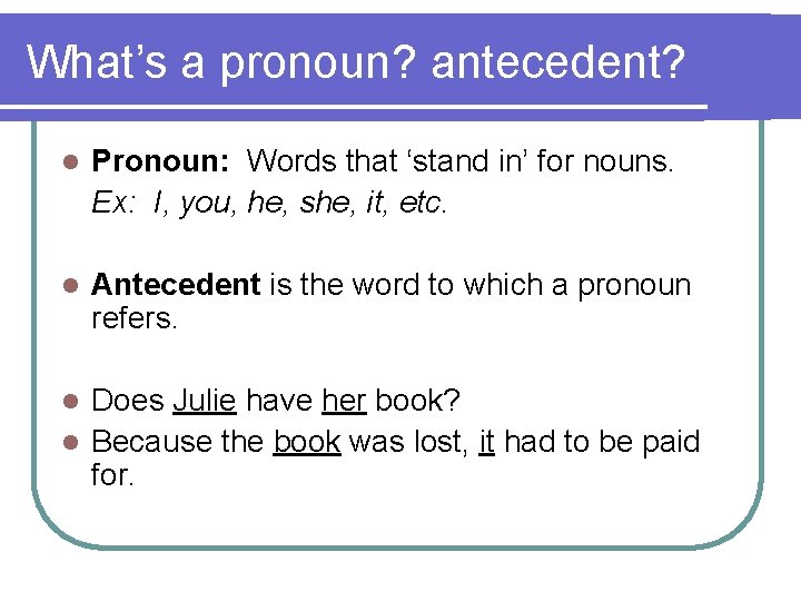 What’s a pronoun? antecedent? l Pronoun: Words that ‘stand in’ for nouns. Ex: I,