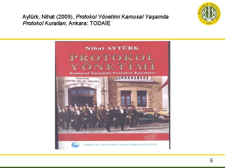 Aytürk, Nihat (2009), Protokol Yönetimi Kamusal Yaşamda Protokol Kuralları, Ankara: TODAİE 6 