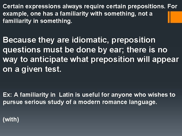 Certain expressions always require certain prepositions. For example, one has a familiarity with something,