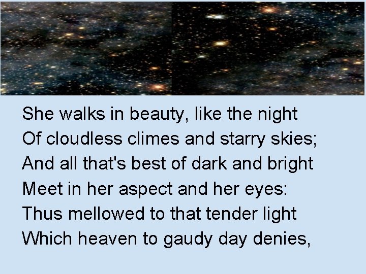 She walks in beauty, like the night Of cloudless climes and starry skies; And