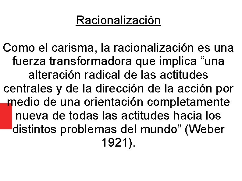 Racionalización Como el carisma, la racionalización es una fuerza transformadora que implica “una alteración