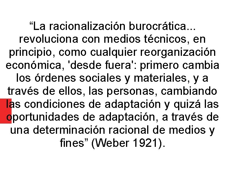 “La racionalización burocrática. . . revoluciona con medios técnicos, en principio, como cualquier reorganización