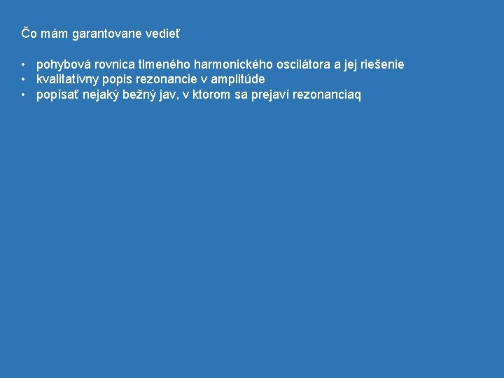 Čo mám garantovane vedieť • pohybová rovnica tlmeného harmonického oscilátora a jej riešenie •