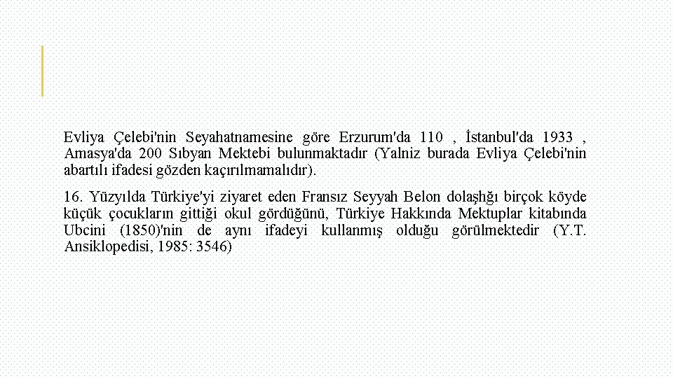 Evliya Çelebi'nin Seyahatnamesine göre Erzurum'da 110 , İstanbul'da 1933 , Amasya'da 200 Sıbyan Mektebi
