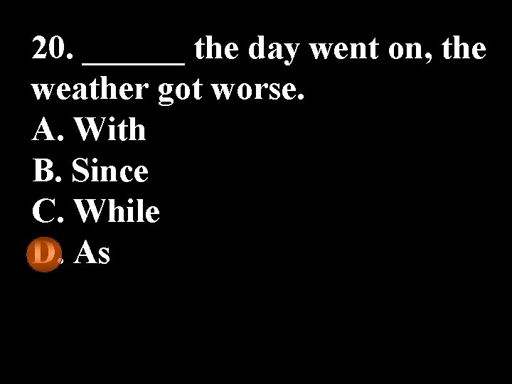 20. ______ the day went on, the weather got worse. A. With B. Since