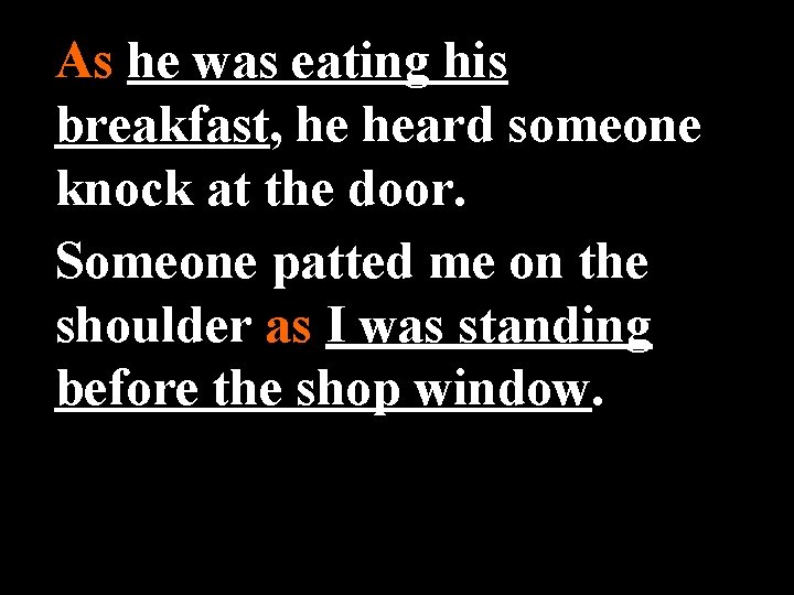 As he was eating his breakfast, he heard someone knock at the door. Someone