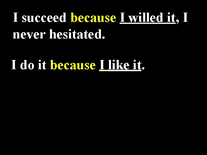 I succeed because I willed it, I never hesitated. I do it because I
