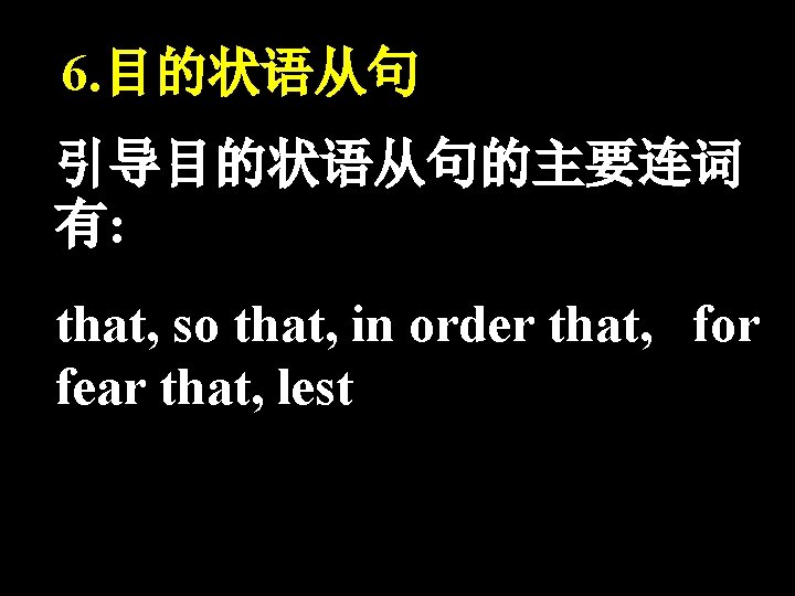6. 目的状语从句 引导目的状语从句的主要连词 有: that, so that, in order that, for fear that, lest