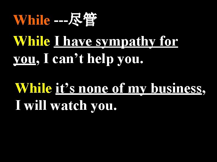 While ---尽管 While I have sympathy for you, I can’t help you. While it’s