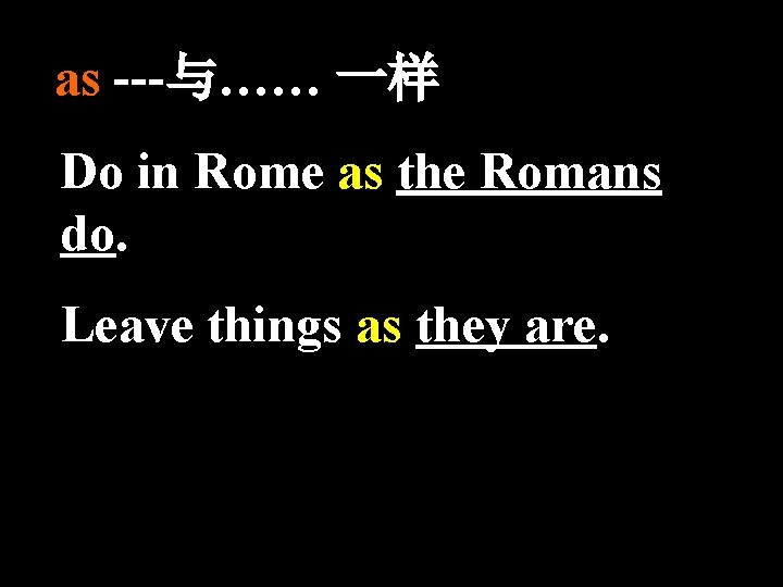as ---与…… 一样 Do in Rome as the Romans do. Leave things as they