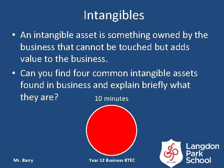 Intangibles • An intangible asset is something owned by the business that cannot be