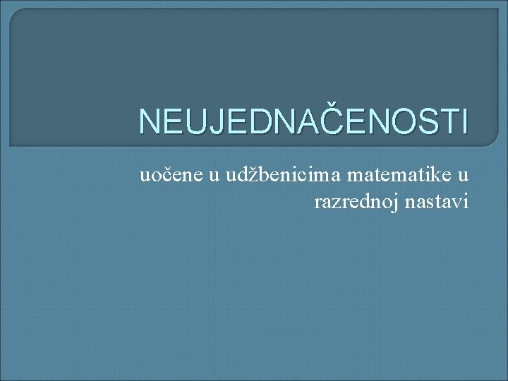 NEUJEDNAČENOSTI uočene u udžbenicima matematike u razrednoj nastavi NEUJEDNAČENOSTI uočene u udžbenicima matematike u razrednoj nastavi