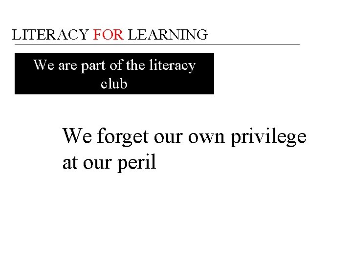LITERACY FOR LEARNING We are part of the literacy club We forget our own