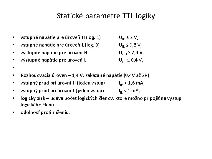 Statické parametre TTL logiky • • • vstupné napätie pre úroveň H (log. 1) Statické parametre TTL logiky • • • vstupné napätie pre úroveň H (log. 1)