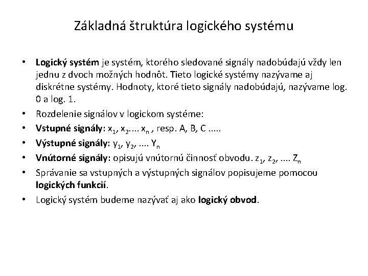 Základná štruktúra logického systému • Logický systém je systém, ktorého sledované signály nadobúdajú vždy Základná štruktúra logického systému • Logický systém je systém, ktorého sledované signály nadobúdajú vždy