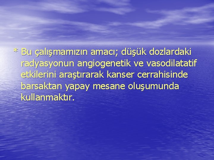 * Bu çalışmamızın amacı; düşük dozlardaki radyasyonun angiogenetik ve vasodilatatif etkilerini araştırarak kanser cerrahisinde * Bu çalışmamızın amacı; düşük dozlardaki radyasyonun angiogenetik ve vasodilatatif etkilerini araştırarak kanser cerrahisinde