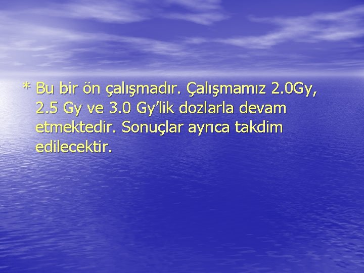 * Bu bir ön çalışmadır. Çalışmamız 2. 0 Gy, 2. 5 Gy ve 3. * Bu bir ön çalışmadır. Çalışmamız 2. 0 Gy, 2. 5 Gy ve 3.