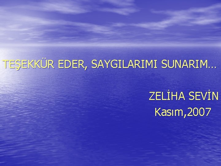 TEŞEKKÜR EDER, SAYGILARIMI SUNARIM… ZELİHA SEVİN Kasım, 2007 TEŞEKKÜR EDER, SAYGILARIMI SUNARIM… ZELİHA SEVİN Kasım, 2007