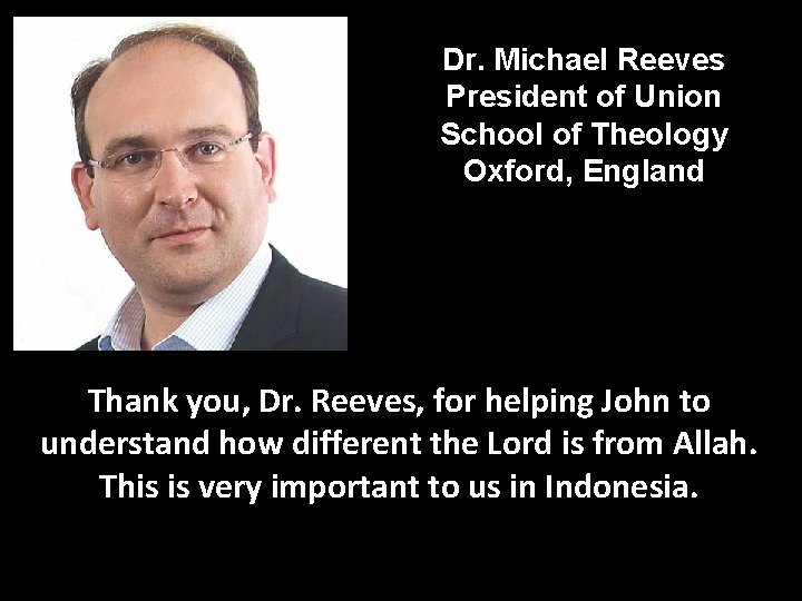 Dr. Michael Reeves President of Union School of Theology Oxford, England Thank you, Dr.