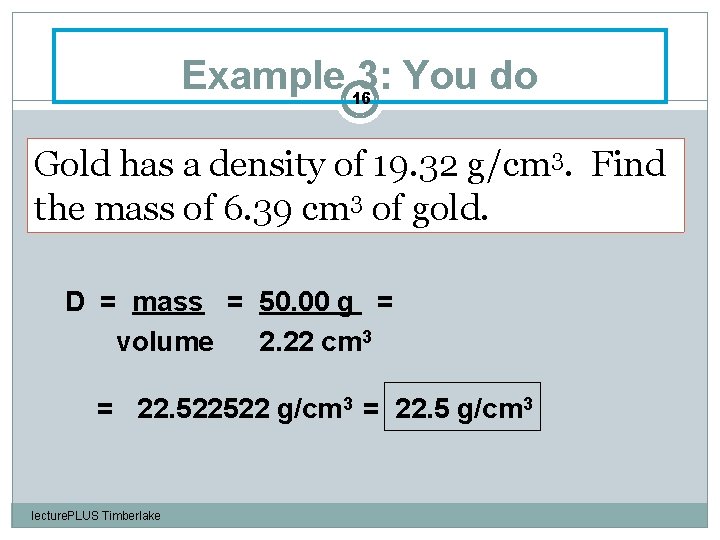 Example 3: You do 16 Gold has a density of 19. 32 g/cm 3.