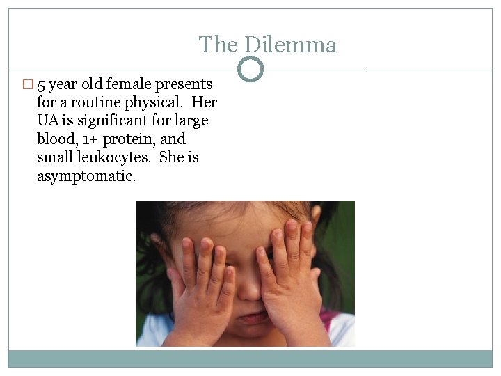 The Dilemma � 5 year old female presents for a routine physical. Her UA