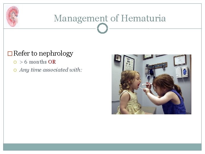 Management of Hematuria � Refer to nephrology > 6 months OR Any time associated