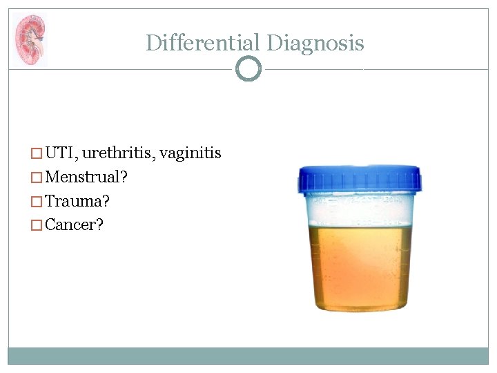 Differential Diagnosis � UTI, urethritis, vaginitis � Menstrual? � Trauma? � Cancer? 