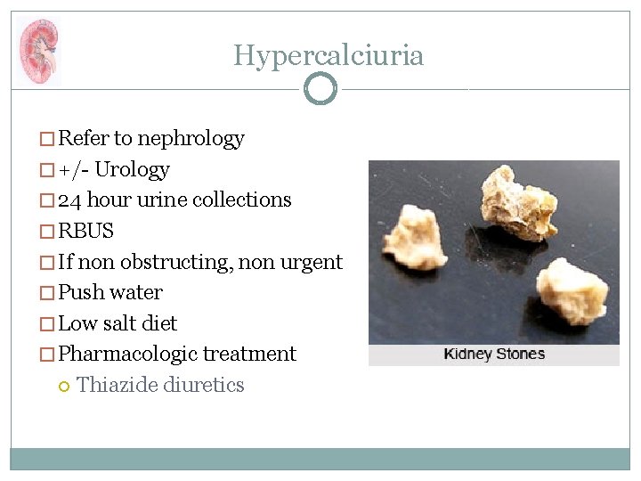 Hypercalciuria � Refer to nephrology � +/- Urology � 24 hour urine collections �