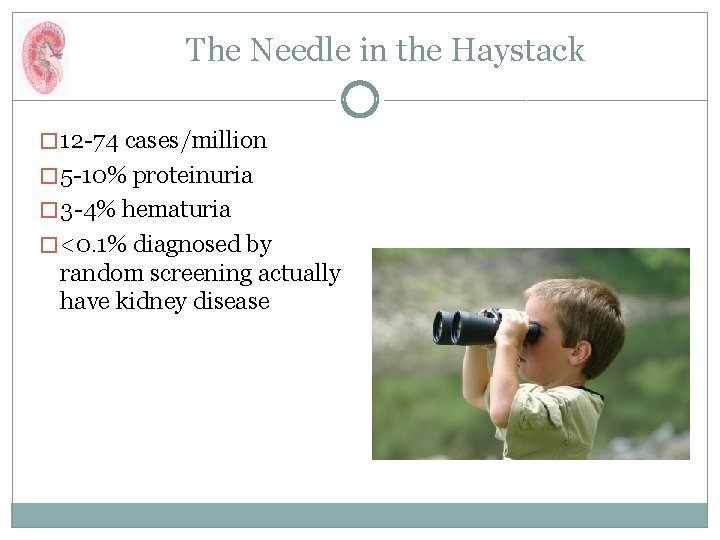 The Needle in the Haystack � 12 -74 cases/million � 5 -10% proteinuria �