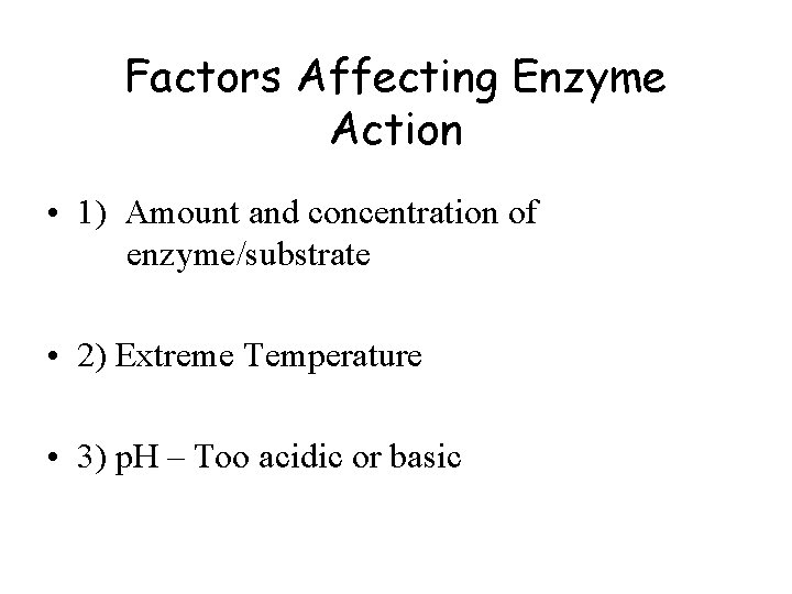 Factors Affecting Enzyme Action • 1) Amount and concentration of enzyme/substrate • 2) Extreme