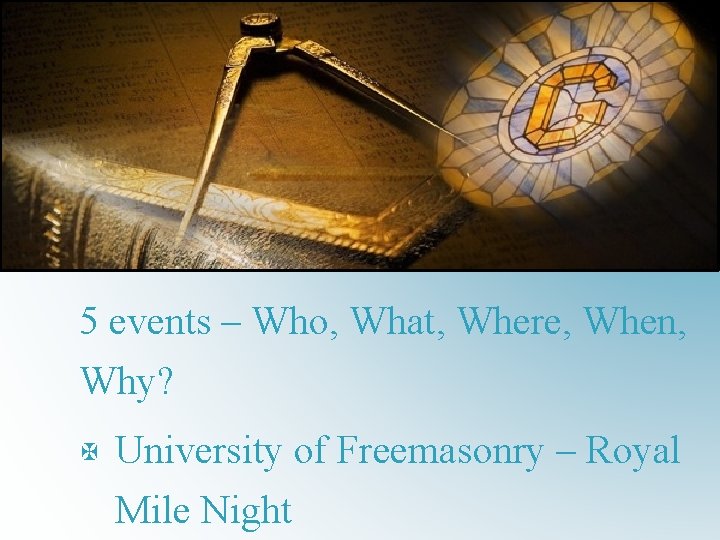 5 events – Who, What, Where, When, Why? X University of Freemasonry – Royal