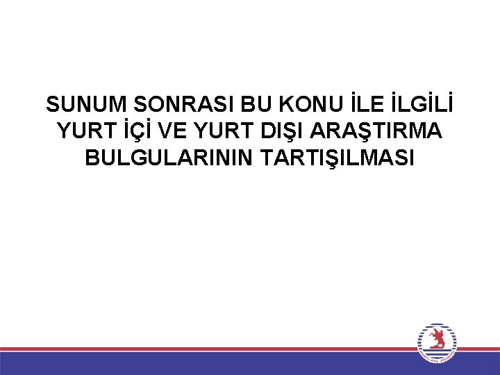 SUNUM SONRASI BU KONU İLE İLGİLİ YURT İÇİ VE YURT DIŞI ARAŞTIRMA BULGULARININ TARTIŞILMASI