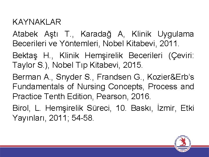 KAYNAKLAR Atabek Aştı T. , Karadağ A, Klinik Uygulama Becerileri ve Yöntemleri, Nobel Kitabevi,