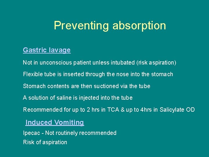 Preventing absorption Gastric lavage Not in unconscious patient unless intubated (risk aspiration) Flexible tube