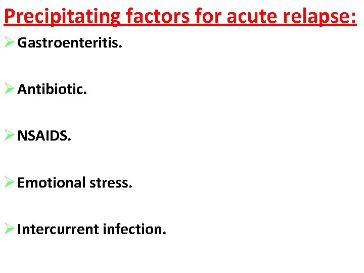 Precipitating factors for acute relapse: Ø Gastroenteritis. Ø Antibiotic. Ø NSAIDS. Ø Emotional stress.