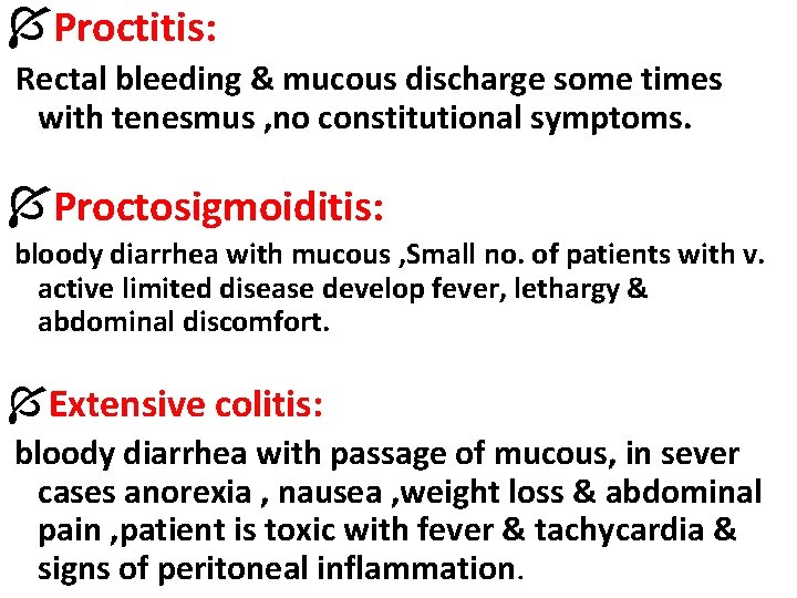 ÍProctitis: Rectal bleeding & mucous discharge some times with tenesmus , no constitutional symptoms.