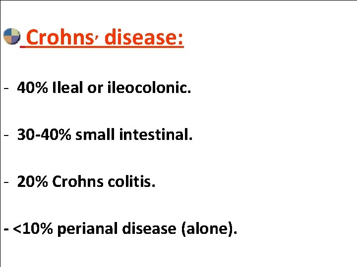 , Crohns disease: - 40% Ileal or ileocolonic. - 30 -40% small intestinal. -