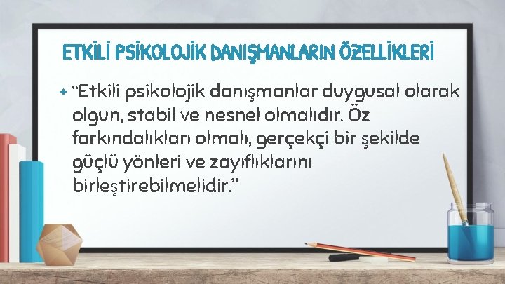 ETKİLİ PSİKOLOJİK DANIŞMANLARIN ÖZELLİKLERİ + “Etkili psikolojik danışmanlar duygusal olarak olgun, stabil ve nesnel